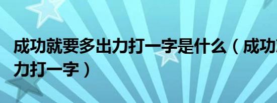 成功就要多出力打一字是什么（成功就要多出力打一字）