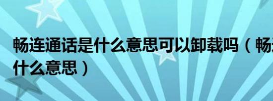 畅连通话是什么意思可以卸载吗（畅连通话是什么意思）