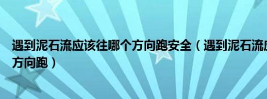 遇到泥石流应该往哪个方向跑安全（遇到泥石流应该往哪个方向跑）