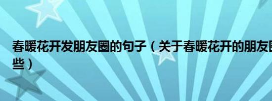 春暖花开发朋友圈的句子（关于春暖花开的朋友圈句子有哪些）