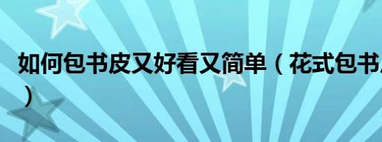 如何包书皮又好看又简单（花式包书皮的方法）