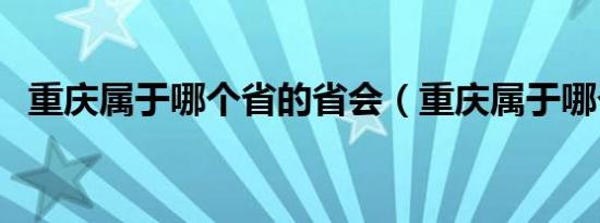 重庆属于哪个省的省会（重庆属于哪个省）