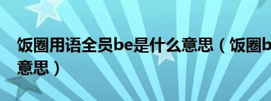 饭圈用语全员be是什么意思（饭圈be是什么意思）