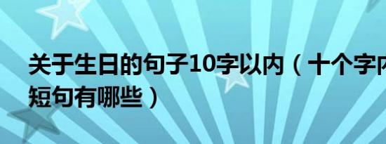 关于生日的句子10字以内（十个字内的生日短句有哪些）