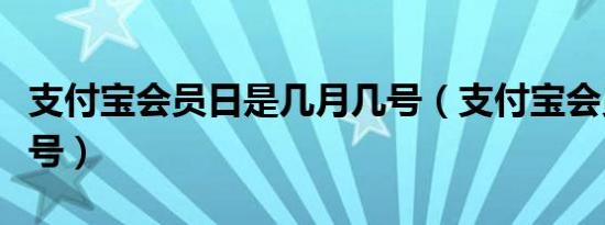 支付宝会员日是几月几号（支付宝会员日是几号）