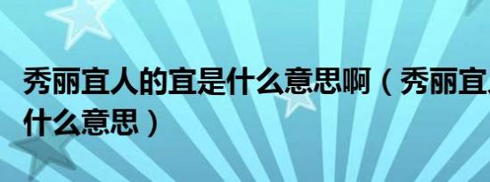 秀丽宜人的宜是什么意思啊（秀丽宜人的宜是什么意思）