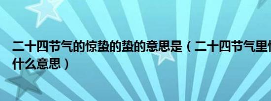 二十四节气的惊蛰的蛰的意思是（二十四节气里惊蛰的蛰是什么意思）