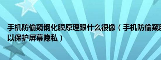 手机防偷窥钢化膜原理跟什么很像（手机防偷窥膜为什么可以保护屏幕隐私）