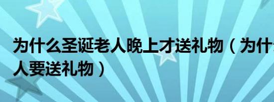 为什么圣诞老人晚上才送礼物（为什么圣诞老人要送礼物）