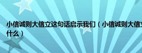 小信诚则大信立这句话启示我们（小信诚则大信立的意思是什么）