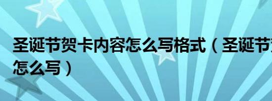 圣诞节贺卡内容怎么写格式（圣诞节贺卡内容怎么写）