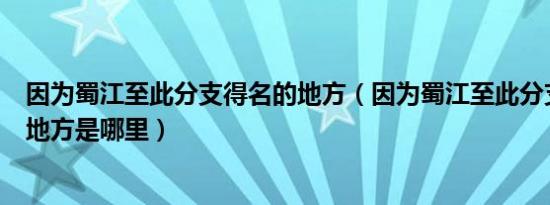 因为蜀江至此分支得名的地方（因为蜀江至此分支而得名的地方是哪里）