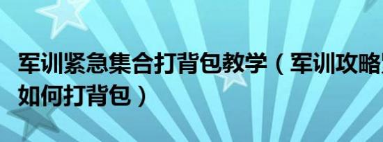 军训紧急集合打背包教学（军训攻略紧急集合如何打背包）