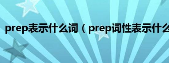 prep表示什么词（prep词性表示什么意思）