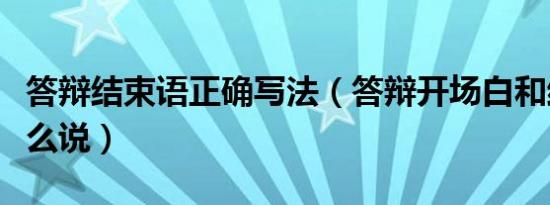 答辩结束语正确写法（答辩开场白和结束语怎么说）