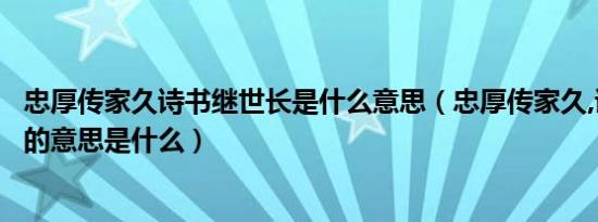 忠厚传家久诗书继世长是什么意思（忠厚传家久,诗书继世长的意思是什么）