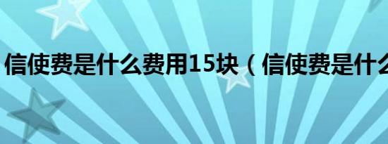 信使费是什么费用15块（信使费是什么费用）