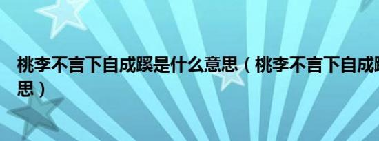 桃李不言下自成蹊是什么意思（桃李不言下自成蹊是什么意思）