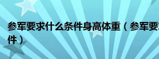 参军要求什么条件身高体重（参军要求什么条件）