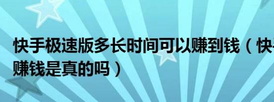 快手极速版多长时间可以赚到钱（快手极速版赚钱是真的吗）