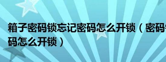 箱子密码锁忘记密码怎么开锁（密码锁忘记密码怎么开锁）