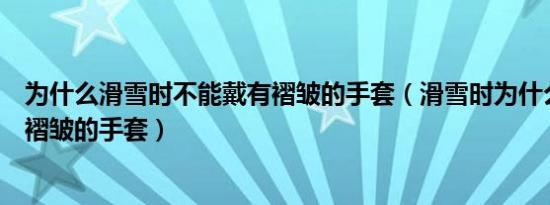 为什么滑雪时不能戴有褶皱的手套（滑雪时为什么不能带有褶皱的手套）