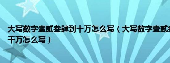 大写数字壹贰叁肆到十万怎么写（大写数字壹贰叁肆到拾百千万怎么写）