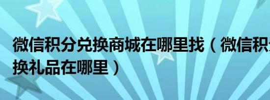 微信积分兑换商城在哪里找（微信积分商城兑换礼品在哪里）