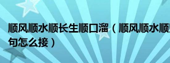 顺风顺水顺长生顺口溜（顺风顺水顺财神下一句怎么接）