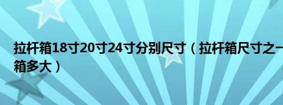 拉杆箱18寸20寸24寸分别尺寸（拉杆箱尺寸之一20寸拉杆箱多大）