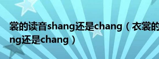 裳的读音shang还是chang（衣裳的读音shang还是chang）