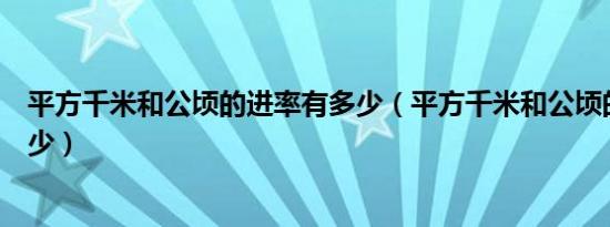 平方千米和公顷的进率有多少（平方千米和公顷的进率是多少）