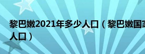 黎巴嫩2021年多少人口（黎巴嫩国家有多少人口）