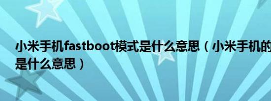 小米手机fastboot模式是什么意思（小米手机的Fastboot是什么意思）