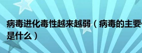 病毒进化毒性越来越弱（病毒的主要化学成分是什么）