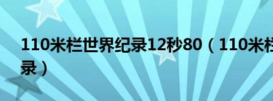 110米栏世界纪录12秒80（110米栏世界纪录）