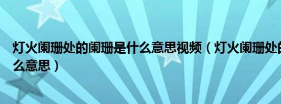 灯火阑珊处的阑珊是什么意思视频（灯火阑珊处的阑珊是什么意思）