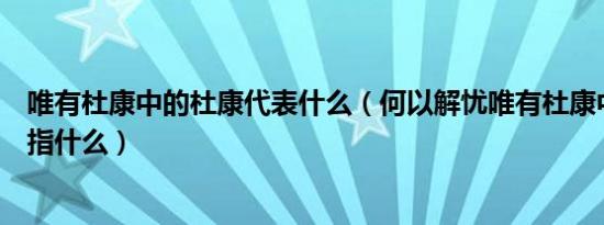 唯有杜康中的杜康代表什么（何以解忧唯有杜康中的杜康是指什么）