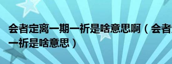 会者定离一期一祈是啥意思啊（会者定离一期一祈是啥意思）