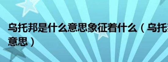 乌托邦是什么意思象征着什么（乌托邦是什么意思）