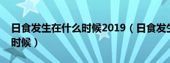 日食发生在什么时候2019（日食发生在什么时候）