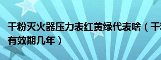 干粉灭火器压力表红黄绿代表啥（干粉灭火器有效期几年）