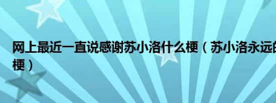 网上最近一直说感谢苏小洛什么梗（苏小洛永远的神是什么梗）