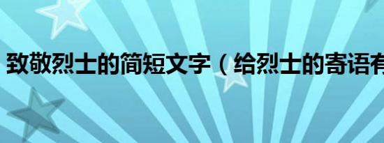 致敬烈士的简短文字（给烈士的寄语有哪些）