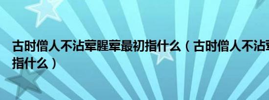 古时僧人不沾荤腥荤最初指什么（古时僧人不沾荤腥荤最初指什么）