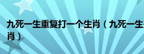 九死一生重复打一个生肖（九死一生是什么生肖）