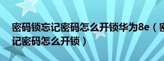 密码锁忘记密码怎么开锁华为8e（密码锁忘记密码怎么开锁）