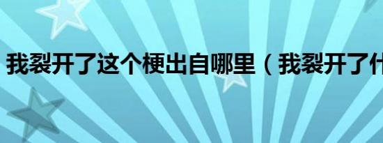 我裂开了这个梗出自哪里（我裂开了什么梗）