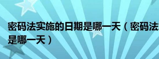 密码法实施的日期是哪一天（密码法施行日期是哪一天）