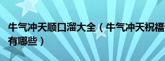 牛气冲天顺口溜大全（牛气冲天祝福语顺口溜有哪些）